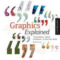 Graphics explained : 7 top designers, 7 briefs, 49 solutions-- in their own words