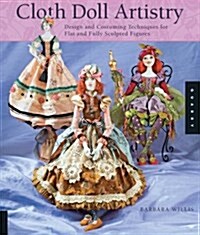 Cloth Doll Artistry: Design and Costuming Techniques for Flat and Fully Sculpted Figures (Paperback)