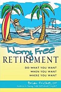 Worry Free Retirement: Do What You Want, When You Want, Where You Want (Hardcover)