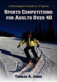 Sports Competitions for Adults Over 40: A Participants Guide to 27 Sports (Paperback)