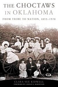 The Choctaws in Oklahoma: From Tribe to Nation, 1855-1970 Volume 2 (Paperback)