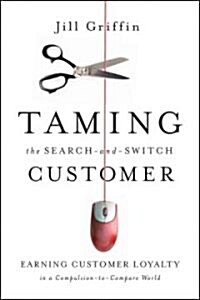 Taming the Search-and-switch Customer : Earning Customer Loyalty in a Compulsion-to-compare World (Hardcover)