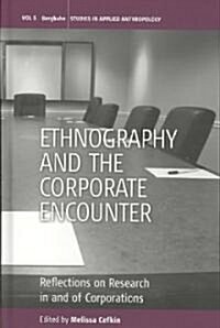 Ethnography and the Corporate Encounter : Reflections on Research in and of Corporations (Hardcover)