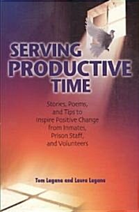 Serving Productive Time: Stories, Poems, and Tips to Inspire Positive Change from Inmates, Prison Staff, and Volunteers (Paperback)