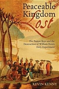 Peaceable Kingdom Lost: The Paxton Boys and the Destruction of William Penns Holy Experiment (Hardcover)