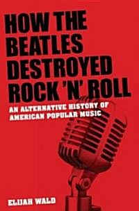 How the Beatles Destroyed Rock n Roll: An Alternative History of American Popular Music (Hardcover)