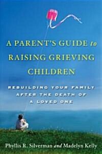 A Parents Guide to Raising Grieving Children: Rebuilding Your Family After the Death of a Loved One (Paperback)