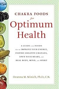 Chakra Foods for Optimum Health: A Guide to the Foods That Can Improve Your Energy, Inspire Creative Changes, Open Your Heart, and Heal Body, Mind, an (Paperback)