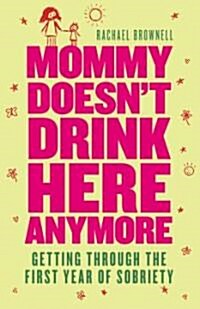 Mommy Doesnt Drink Here Anymore: Getting Through the First Year of Sobriety (Quit Lit for Fans of the Unexpected Joy of Being Sober) (Paperback)