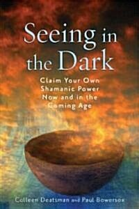 Seeing in the Dark: Claim Your Own Shamanic Power Now and in the Coming Age (Paperback)