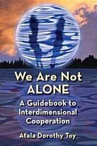 We Are Not Alone: A Complete Guide to Interdimensional Cooperation (Paperback)