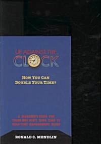 Up Against the Clock: How You Can Double Your Time?: A Managers Guide for Those Who Dont Have Time to Read Time Management Books                     (Paperback)
