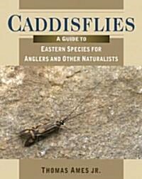 Caddisflies: A Guide to Eastern Species for Anglers and Other Naturalists (Hardcover)