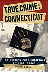 True Crime: Connecticut: The States Most Notorious Criminal Cases (Paperback)