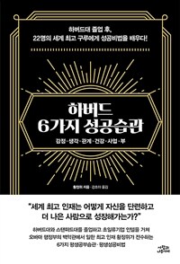 하버드 6가지 성공습관:감정·생각·관계·건강·사업·부:하버드대 졸업 후, 22명의 세계 최고 구루에게 성공비법을 배우다!