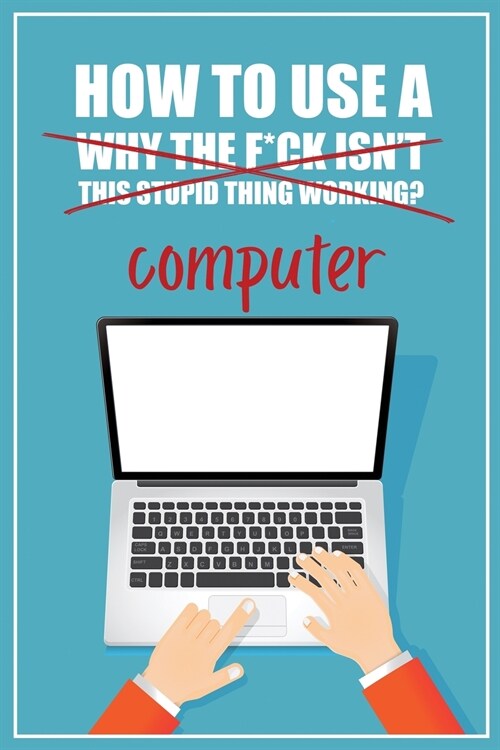 How to Use a (Why The F*ck Isnt This Stupid Thing Working?) Computer: A Funny Step-by-Step Guide for Computer Illiteracy + Password Log Book (Alphabe (Paperback)