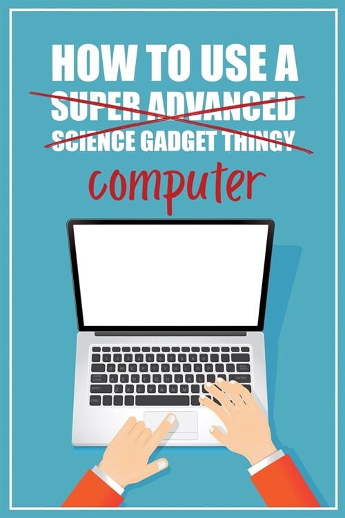 How to Use a (Super Advanced Science Gadget Thingy) Computer: A Funny Step-by-Step Guide for Computer Illiteracy + Password Log Book (Alphabetized) (Paperback)