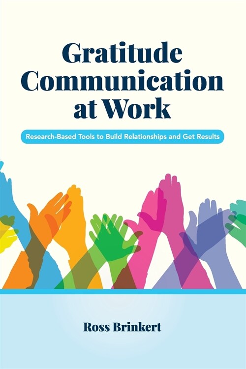 Gratitude Communication at Work: Research-Based Tools to Build Relationships and Get Results (Paperback)