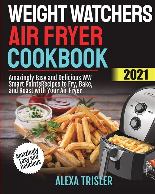 Weight Watchers Air Fryer Cookbook 2021: Amazingly Easy and Delicious WW Smart Points Recipes to Fry, Bake, and Roast with Your Air Fryer (Paperback)