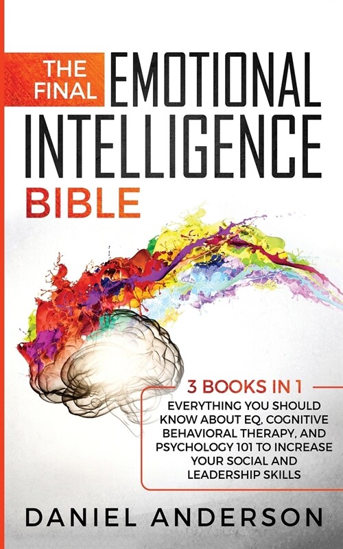 The Final Emotional Intelligence Bible: 3 Books in 1: Everything You Should Know About EQ, Cognitive Behavioral Therapy, and Psychology 101 to Increas (Paperback)