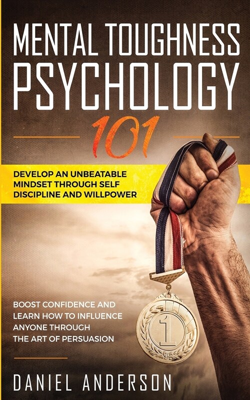 Mental Toughness, Psychology 101: Develop an Unbeatable Mindset through Self Discipline and Willpower. Boost Confidence and Learn How to Influence Any (Paperback)