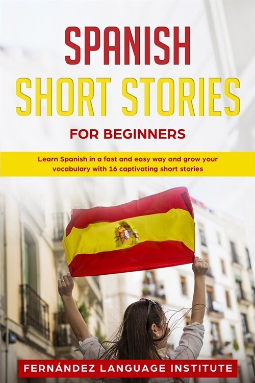 Spanish Short Stories for Beginners: Learn Spanish in a Fast and Easy Way, and Grow Your Vocabulary with 16 Captivating Short Stories (Paperback)