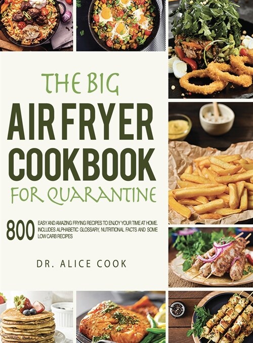 The Big Air Fryer Cookbook for Quarantine: 800 Easy and Amazing Frying Recipes to Enjoy your Time at Home. Includes Alphabetic Glossary, Nutritional F (Hardcover)