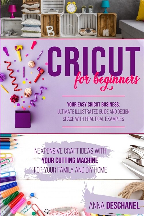 Cricut For Beginners: Inexpensive Craft Ideas with Your Cutting Machine for Your Family and DIY Home. Your Easy Cricut Business: Ultimate Il (Paperback)