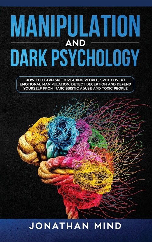 Manipulation and Dark Psychology: How to Learn Speed Reading People, Spot Covert Emotional Manipulation, Detect Deception and Defend Yourself from Nar (Hardcover)