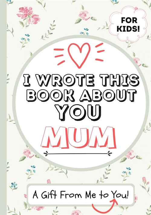I Wrote This Book About You Mum: A Childs Fill in The Blank Gift Book For Their Special Mum Perfect for Kids 7 x 10 inch (Paperback)