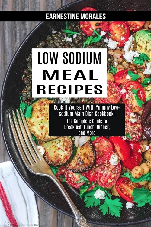 Low Sodium Meal Recipes: The Complete Guide to Breakfast, Lunch, Dinner, and More (Cook It Yourself With Yummy Low-sodium Main Dish Cookbook!) (Paperback)