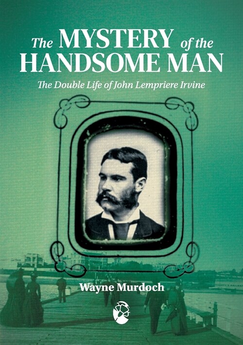 The Mystery of the Handsome Man: The Double Life of John Lempriere Irvine (Paperback)