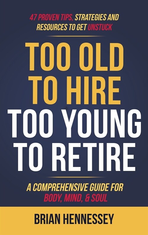 Too Old to Hire, Too Young to Retire: A Comprehensive Guide for Body, Mind and Soul (Hardcover)