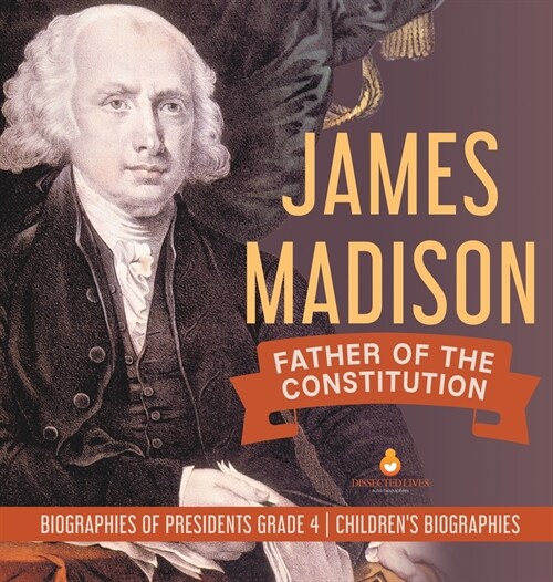 James Madison: Father of the Constitution Biographies of Presidents Grade 4 Childrens Biographies (Hardcover)