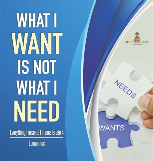 What I Want is Not What I Need Everything Personal Finance Grade 4 Economics (Hardcover)