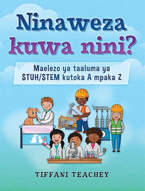 Ninaweza kuwa nini? Maelezo ya taaluma ya STUH/STEM kutoka A mpaka Z: What Can I Be? STEM Careers from A to Z (Swahili) (Hardcover)