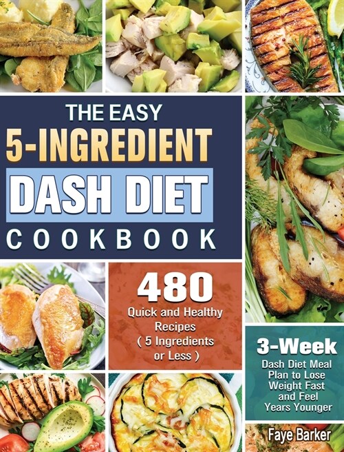 The Easy 5-Ingredient Dash Diet Cookbook: 480 Quick and Healthy Recipes with 3-Week Dash Diet Meal Plan to Lose Weight Fast and Feel Years Younger. ( (Hardcover)