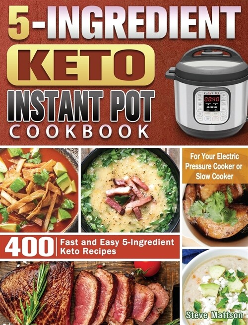 5-Ingredient Keto Instant Pot Cookbook: 400 Fast and Easy 5-Ingredient Keto Recipes for Your Electric Pressure Cooker or Slow Cooker (Hardcover)