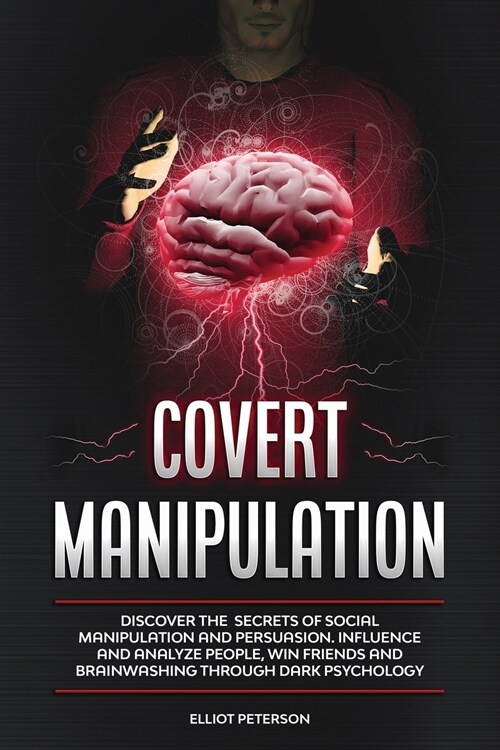 Covert Manipulation: Discover the Secrets of Social Manipulation and Persuasion. Influence and Analyze People, Win Friends and Brainwashing (Paperback)