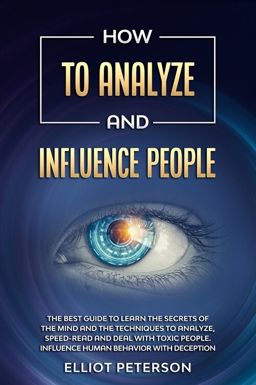 How to Analyze and Influence People: The Best Guide to Learn the Secrets of the Mind and the Techniques to Analyze, Speed-Read and Deal with Toxic Peo (Paperback)