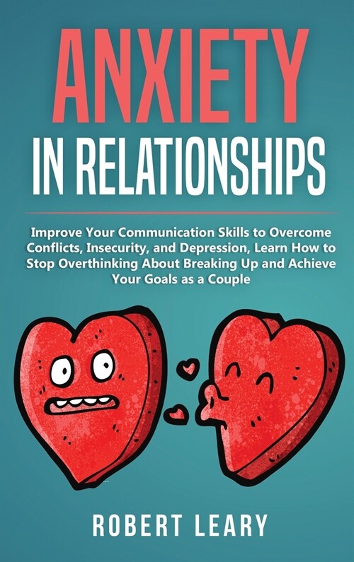 Anxiety in Relationships: Improve Your Communication Skills to Overcome Conflicts, Insecurity, and Depression, Learn How to Stop Overthinking Ab (Hardcover)