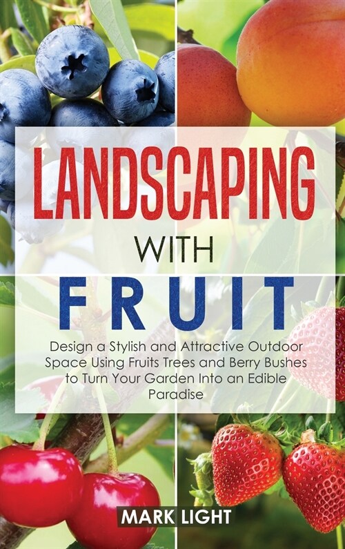 Landscaping with Fruit: Design a Stylish and Attractive Outdoor Space Using Fruits Trees and Berry Bushes to Turn Your Garden Into an Edible P (Hardcover)