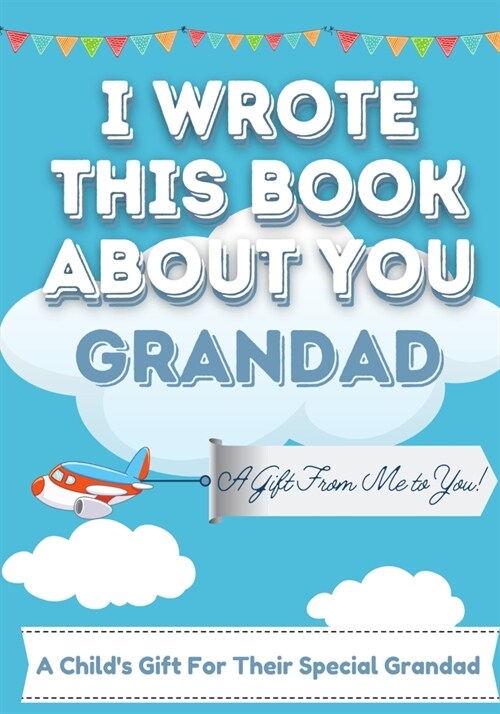 I Wrote This Book About You Grandad: A Childs Fill in The Blank Gift Book For Their Special Grandad Perfect for Kids 7 x 10 inch (Paperback)