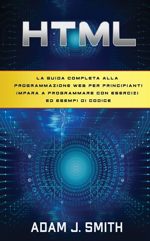 HTML: La guida completa alla programmazione web per principianti Impara a programmare con esercizi ed esempi di codice (Paperback)