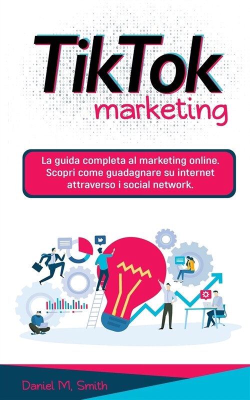 Tik Tok Marketing: La guida completa al marketing online. Scopri come guadagnare su internet attraverso i social network. (Paperback)