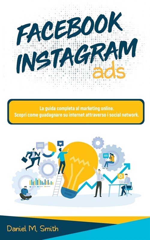 Facebook Instagram Ads: La guida completa al marketing online. Scopri come guadagnare su internet attraverso i social network. (Paperback)