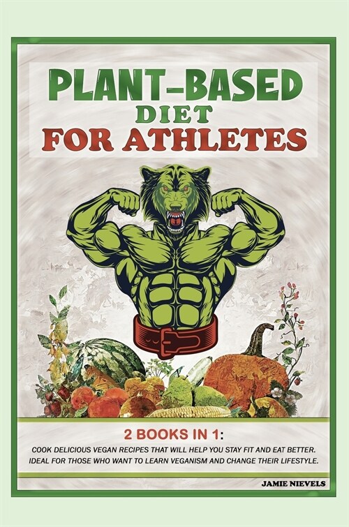 Plant-Based Diet for Athletes: 2 Books in 1: Cook Delicious Vegan Recipes That Will Help You Stay Fit and Eat Better. Ideal for Those Who Want to Lea (Hardcover)