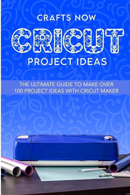 Cricut Project Ideas: The ultimate guide to make over 100 project ideas with cricut maker (Paperback)