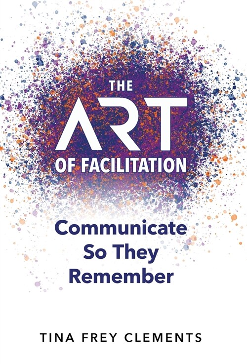 The ART of Facilitation: Communicate So They Remember (Hardcover)