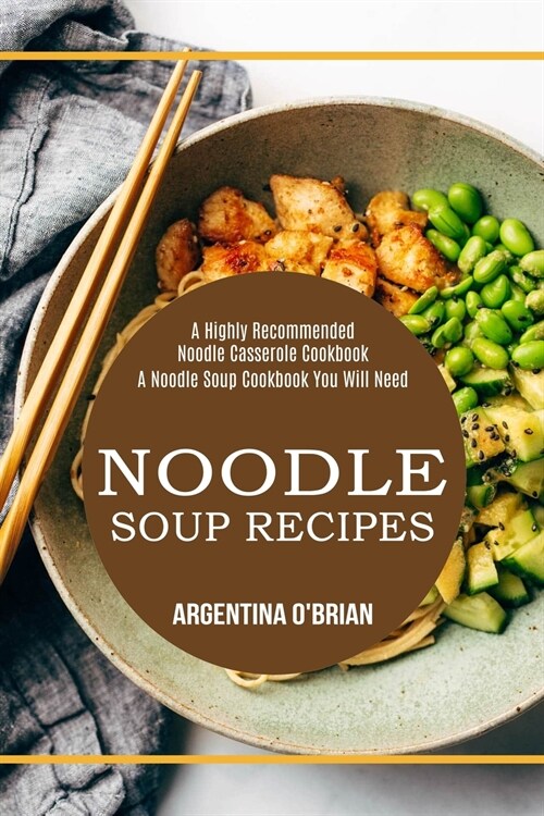 Noodle Soup Recipes: A Highly Recommended Noodle Casserole Cookbook (A Noodle Soup Cookbook You Will Need) (Paperback)